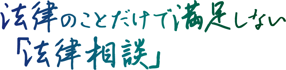 法律のことだけで満足しない「法律相談」