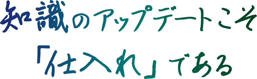 知識のアップデートこそ「仕入れ」である