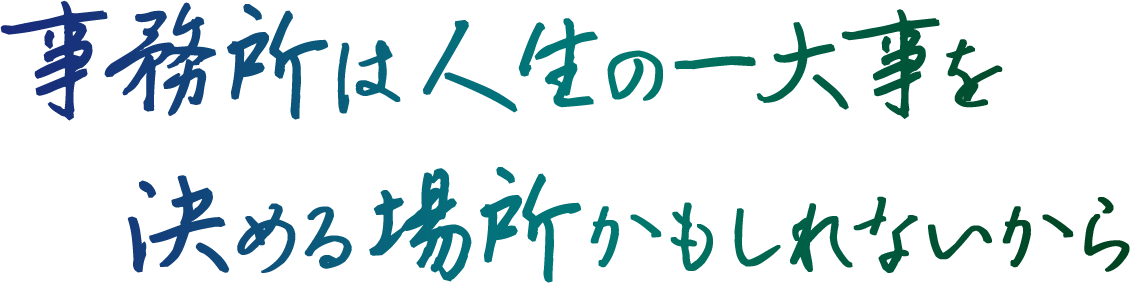 事務所は人生の一大事を決める場所かもしれないから